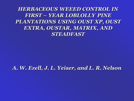 HERBACEOUS WEEED CONTROL IN FIRST – YEAR LOBLOLLY PINE PLANTATIONS USING OUST XP, OUST EXTRA, OUSTAR, MATRIX, AND STEADFAST A. W. Ezell, J. L. Yeiser,