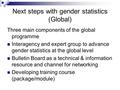 Next steps with gender statistics (Global) Three main components of the global programme Interagency and expert group to advance gender statistics at the.