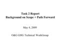 Task 2 Report Background on Scope + Path Forward May 4, 2009 O&G GHG Technical WorkGroup.