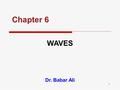 1 Chapter 6 WAVES Dr. Babar Ali. 2 CHAPTER OUTLINE  Wave Concept Wave Concept  Wave Properties Wave Properties  Wave Speed Wave Speed  Wave Types.