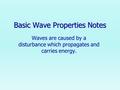 Basic Wave Properties Notes Waves are caused by a disturbance which propagates and carries energy.