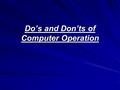 Do’s and Don’ts of Computer Operation. Never turn a computer off while in operation. Always close the computer down.