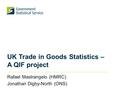 UK Trade in Goods Statistics – A QIF project Rafael Mastrangelo (HMRC) Jonathan Digby-North (ONS)