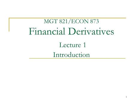 1 MGT 821/ECON 873 Financial Derivatives Lecture 1 Introduction.