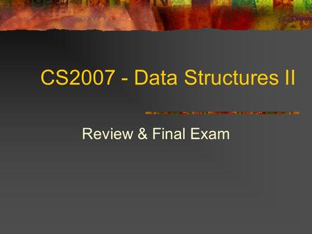 CS2007 - Data Structures II Review & Final Exam. 2 Topics Review Final Exam.