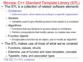 CSE 332: C++ STL containers Review: C++ Standard Template Library (STL) The STL is a collection of related software elements –Containers Data structures: