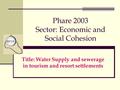 Phare 2003 Sector: Economic and Social Cohesion Title: Water Supply and sewerage in tourism and resort settlements.