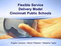 Flexible Service Delivery Model Cincinnati Public Schools Angela Campos Alison Palassis Natasha Taylor.