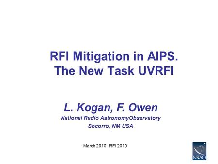 March 2010 RFI 2010 RFI Mitigation in AIPS. The New Task UVRFI L. Kogan, F. Owen National Radio AstronomyObservatory Socorro, NM USA.