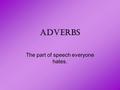 ADVERBS The part of speech everyone hates.. Adverbs describe: –Verbs –Adjectives –Other Adverbs.