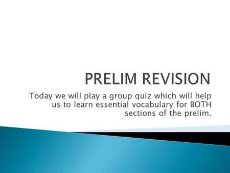 Today we will play a group quiz which will help us to learn essential vocabulary for BOTH sections of the prelim.