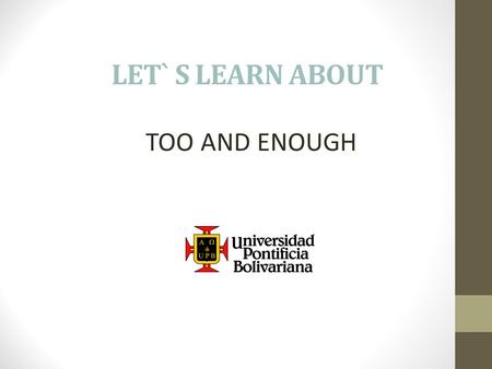 LET` S LEARN ABOUT TOO AND ENOUGH. Too and enough indicate degree. They are used with adjectives. Too means more than what is needed. Enough means sufficient.