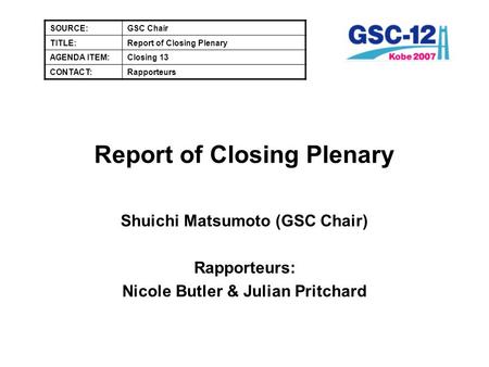 Report of Closing Plenary Shuichi Matsumoto (GSC Chair) Rapporteurs: Nicole Butler & Julian Pritchard SOURCE:GSC Chair TITLE:Report of Closing Plenary.