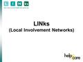 LINks (Local Involvement Networks). Outline Help and Care LINks and Host LINks and OSCs Establishing the LINk The LINk in action.