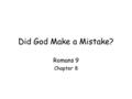 Did God Make a Mistake? Romans 9 Chapter 8. Romans 8: doctrinal teaching Romans 12-15: practical duties Romans 9: Israel’s past election Romans 10: Israel’s.