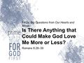 FAQs: Big Questions from Our Hearts and Minds Is There Anything that Could Make God Love Me More or Less? Romans 8:28–39.