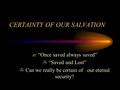 CERTAINTY OF OUR SALVATION ? “Once saved always saved” > “Saved and Lost” > Can we really be certain of our eternal security?