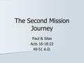 The Second Mission Journey Paul & Silas Acts 16-18:22 49-51 A.D.