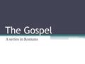 The Gospel A series in Romans. Everyone stands before God guilty in their sin Everyone (1:18-20) Educated (1:21-31) Moral (ch. 2:1-16) Jew (ch. 2:17ff)