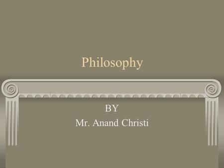 Philosophy BY Mr. Anand Christi.