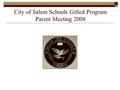 City of Salem Schools Gifted Program Parent Meeting 2008 Children Come First in Salem!