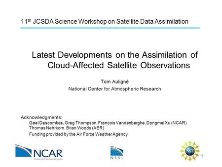 11 th JCSDA Science Workshop on Satellite Data Assimilation Latest Developments on the Assimilation of Cloud-Affected Satellite Observations Tom Auligné.