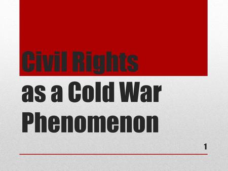 Civil Rights as a Cold War Phenomenon 1. The Cold War Begins Walter Lippmann (1947) Containment—George Kennan Communist governments in Romania, Bulgaria,