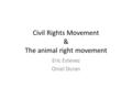 Civil Rights Movement & The animal right movement Eric Estevez Oniel Duran.