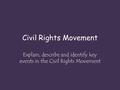 Civil Rights Movement Explain, describe and identify key events in the Civil Rights Movement.