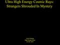 Ultra High Energy Cosmic Rays: Strangers Shrouded In Mystery Scott Fleming High Energy Series 24 Feb. 2005.