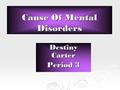 Cause Of Mental Disorders Destiny Carter Period 3.