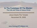 In The Footsteps Of The Master: The Life and Times of Jesus Christ Jesus Clears The Temple November 30, 2008 www.FootstepsOfTheMaster.info.