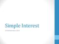 Simple Interest 10 Mathematics 2015. Simple Interest You need to be able to use the simple interest formula to find INTEREST ($) PRINCIPAL ($) INTEREST.