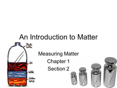 An Introduction to Matter Measuring Matter Chapter 1 Section 2.
