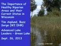 The Importance of Healthy Riparian Areas and their Current Status in Wisconsin Tim Asplund, Buzz Sorge (WI DNR) Advanced Lake Leaders – Green Lake Sept.