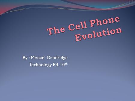 By : Monae’ Dandridge Technology Pd. 10 th. From The Beginning... The first cell phone was created by a former Motorola employee Dr. Martin Cooper in.