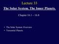 Lecture 33 The Solar System. The Inner Planets. The Solar System Overview Terrestrial Planets Chapter 16.1  16.8.