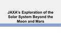 JAXA’s Exploration of the Solar System Beyond the Moon and Mars.