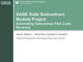 ORIS SAGE Suite Subcontract Module Project Automating Subcontract F&A Costs Recovery Jason Myers – Business Systems Analyst Office of Research Information.