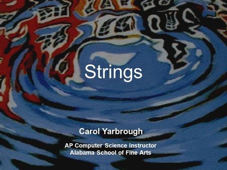 Strings Carol Yarbrough AP Computer Science Instructor Alabama School of Fine Arts.