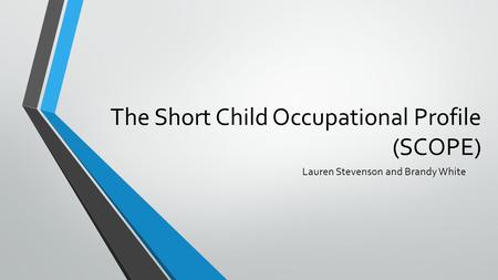 The Short Child Occupational Profile (SCOPE) Lauren Stevenson and Brandy White.