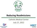 Reducing Readmissions Catholic Medical Center July 27, 2012.