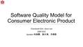 Software Quality Model for Consumer Electronic Product Chanwook Kim, Keun Lee 2009 IEEE Speaker: 林建慶、詹志鴻、洪煒凱.