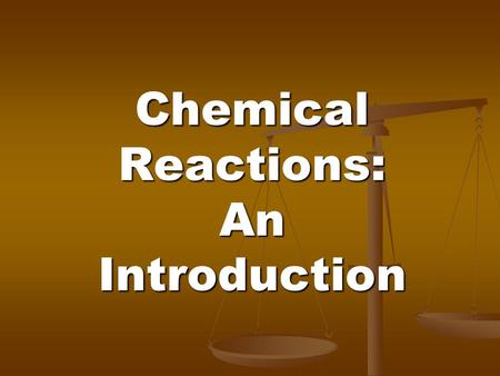 Chemical Reactions: An Introduction. Chapter 7 Learn how to tell when a chemical reaction has occurred Learn how to tell when a chemical reaction has.