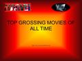 TOP GROSSING MOVIES OF ALL TIME Taken from www.boxofficemojo.com.