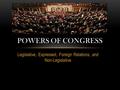 Legislative, Expressed, Foreign Relations, and Non-Legislative POWERS OF CONGRESS.