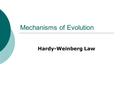 Mechanisms of Evolution Hardy-Weinberg Law.  The Hardy–Weinberg principle states that the genotype frequencies in a population remain constant or are.