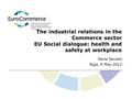 The industrial relations in the Commerce sector EU Social dialogue: health and safety at workplace Ilaria Savoini Riga, 9 May 2012.