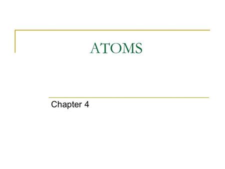 ATOMS Chapter 4. What is an Atom? The smallest particle into which an element can be divided and still be the same substance The building blocks of all.