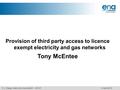 Provision of third party access to licence exempt electricity and gas networks Tony McEntee 5 April 2012 1 | Energy Networks Association - DCMF.